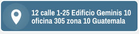 12 calle 1-25 Edificio Geminis 10 oficina 305 zona 10 Guatemala